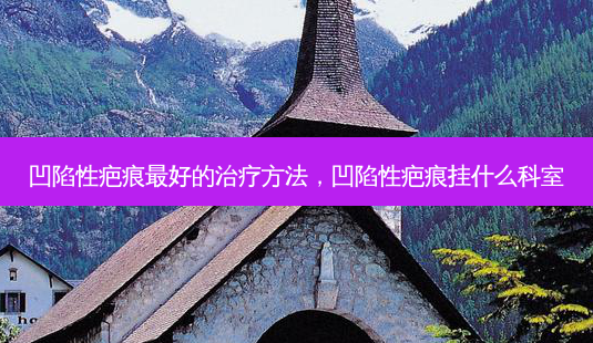 凹陷性疤痕 *** 的治疗 *** ,凹陷性疤痕挂什么科室-第1张图片-南山整形网 凹陷性疤痕 *** 的治疗 *** ,凹陷性疤痕挂什么科室-第1张图片-南山整形网