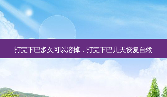 打完下巴多久可以溶掉,打完下巴几天恢复自然-第1张图片-南山整形网 打完下巴多久可以溶掉,打完下巴几天恢复自然-第1张图片-南山整形网