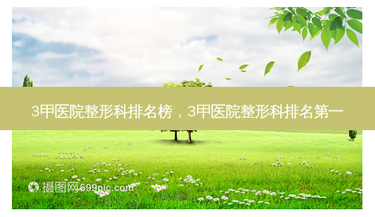3甲医院整形科排名榜,3甲医院整形科 *** -第1张图片-南山整形网 3甲医院整形科排名榜,3甲医院整形科 *** -第1张图片-南山整形网