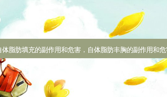 自体脂肪填充的副作用和危害,自体脂肪丰胸的副作用和危害-第1张图片-南山整形网 自体脂肪填充的副作用和危害,自体脂肪丰胸的副作用和危害-第1张图片-南山整形网