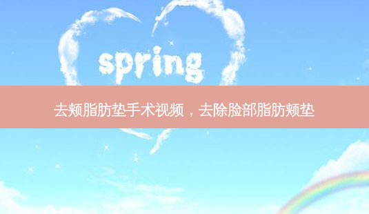 去颊脂肪垫手术视频,去除脸部脂肪颊垫-第1张图片-南山整形网 去颊脂肪垫手术视频,去除脸部脂肪颊垫-第1张图片-南山整形网