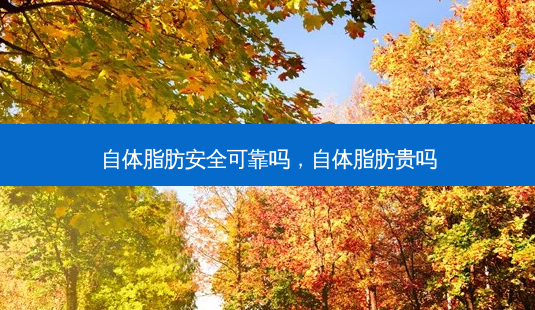 自体脂肪 *** 可靠吗,自体脂肪贵吗-第1张图片-南山整形网 自体脂肪 *** 可靠吗,自体脂肪贵吗-第1张图片-南山整形网