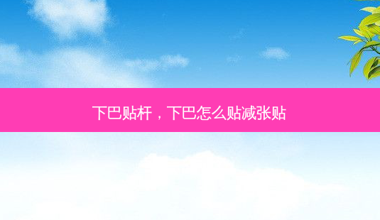 下巴贴杆,下巴怎么贴减张贴-第1张图片-南山整形网 下巴贴杆,下巴怎么贴减张贴-第1张图片-南山整形网
