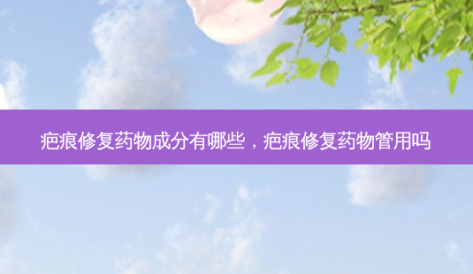 疤痕修复药物成分有哪些,疤痕修复药物管用吗-第1张图片-南山整形网 疤痕修复药物成分有哪些,疤痕修复药物管用吗-第1张图片-南山整形网
