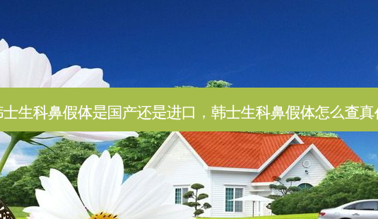 韩士生科鼻假体是国产还是进口,韩士生科鼻假体怎么查真伪-第1张图片-南山整形网 韩士生科鼻假体是国产还是进口,韩士生科鼻假体怎么查真伪-第1张图片-南山整形网