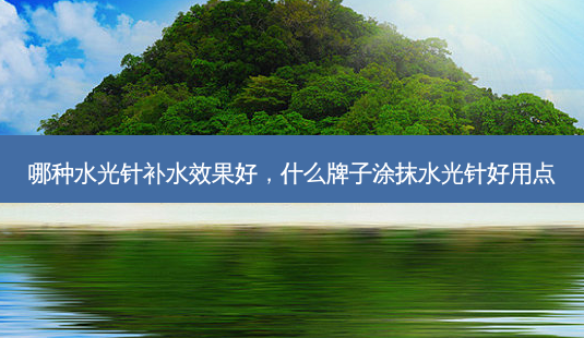 哪种水光针补水效果好,什么牌子涂抹水光针好用点-第1张图片-南山整形网 哪种水光针补水效果好,什么牌子涂抹水光针好用点-第1张图片-南山整形网