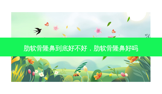 肋软骨隆鼻到底好不好,肋软骨隆鼻好吗-第1张图片-南山整形网 肋软骨隆鼻到底好不好,肋软骨隆鼻好吗-第1张图片-南山整形网