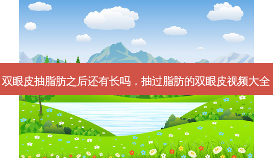双眼皮抽脂肪之后还有长吗,抽过脂肪的双眼皮视频大全-第1张图片-南山整形网 双眼皮抽脂肪之后还有长吗,抽过脂肪的双眼皮视频大全-第1张图片-南山整形网