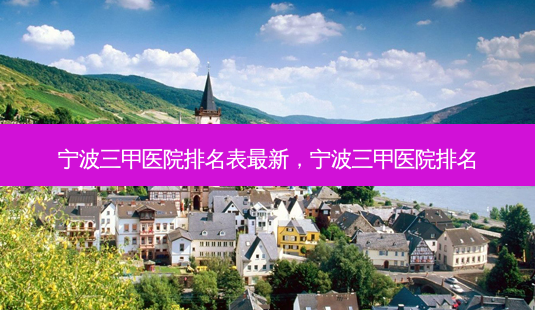 宁波三甲医院排名表最新,宁波三甲医院排名-第1张图片-南山整形网 宁波三甲医院排名表最新,宁波三甲医院排名-第1张图片-南山整形网