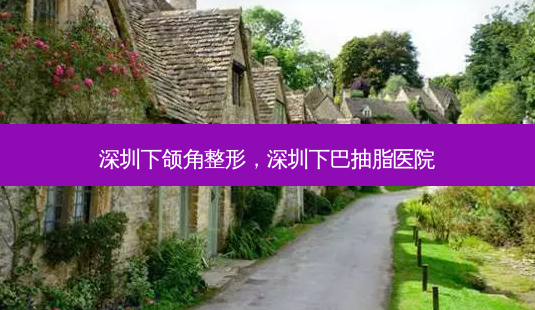 深圳下颌角整形,深圳下巴抽脂医院-第1张图片-南山整形网 深圳下颌角整形,深圳下巴抽脂医院-第1张图片-南山整形网