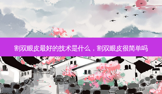 割双眼皮 *** 的技术是什么,割双眼皮很简单吗-第1张图片-南山整形网 割双眼皮 *** 的技术是什么,割双眼皮很简单吗-第1张图片-南山整形网