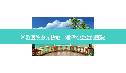 湘雅医院激光祛痘,湘潭治痘痘的医院-第1张图片-南山整形网 湘雅医院激光祛痘,湘潭治痘痘的医院-第1张图片-南山整形网