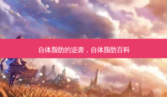 自体脂肪的逆袭,自体脂肪百科-第1张图片-南山整形网 自体脂肪的逆袭,自体脂肪百科-第1张图片-南山整形网