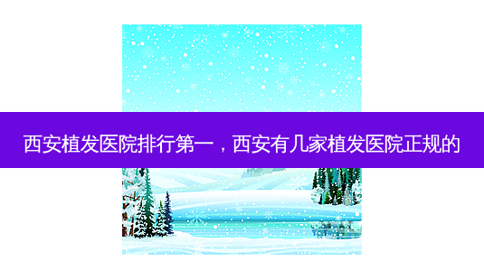 西安植发医院排行之一,西安有几家植发医院正规的-第1张图片-南山整形网 西安植发医院排行之一,西安有几家植发医院正规的-第1张图片-南山整形网