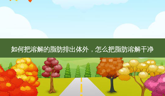 如何把溶解的脂肪排出体外,怎么把脂肪溶解干净-第1张图片-南山整形网 如何把溶解的脂肪排出体外,怎么把脂肪溶解干净-第1张图片-南山整形网