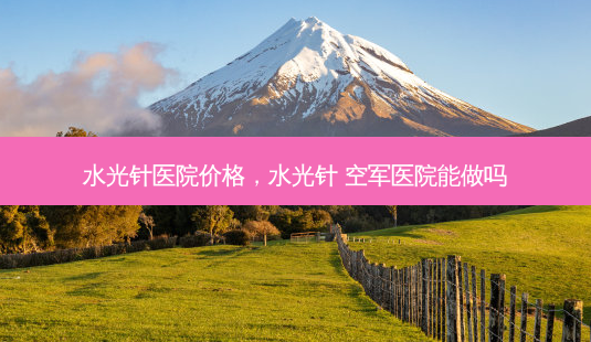 水光针医院价格,水光针 空军医院能做吗-第1张图片-南山整形网 水光针医院价格,水光针 空军医院能做吗-第1张图片-南山整形网