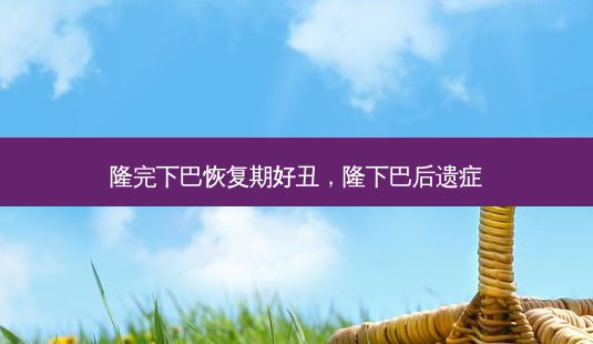 隆完下巴恢复期好丑,隆下巴后遗症-第1张图片-南山整形网 隆完下巴恢复期好丑,隆下巴后遗症-第1张图片-南山整形网