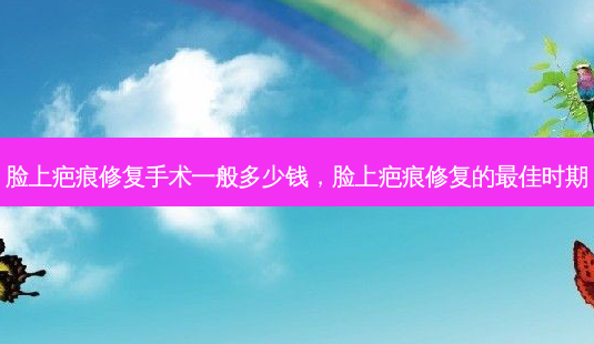 脸上疤痕修复手术一般多少钱,脸上疤痕修复的 *** 时期-第1张图片-南山整形网 脸上疤痕修复手术一般多少钱,脸上疤痕修复的 *** 时期-第1张图片-南山整形网