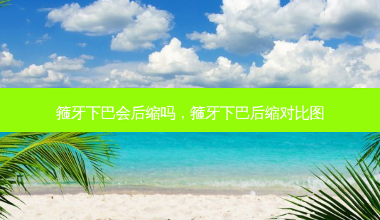 箍牙下巴会后缩吗,箍牙下巴后缩对比图-第1张图片-南山整形网 箍牙下巴会后缩吗,箍牙下巴后缩对比图-第1张图片-南山整形网