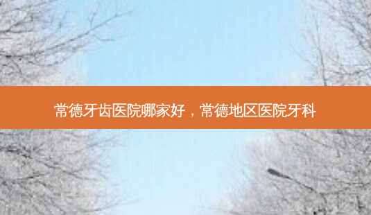 常德牙齿医院哪家好,常德地区医院牙科-第1张图片-南山整形网 常德牙齿医院哪家好,常德地区医院牙科-第1张图片-南山整形网
