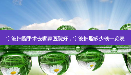 宁波抽脂手术去哪家医院好,宁波抽脂多少钱一览表-第1张图片-南山整形网 宁波抽脂手术去哪家医院好,宁波抽脂多少钱一览表-第1张图片-南山整形网