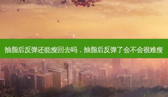 抽脂后反弹还能瘦回去吗,抽脂后反弹了会不会很难瘦-第1张图片-南山整形网 抽脂后反弹还能瘦回去吗,抽脂后反弹了会不会很难瘦-第1张图片-南山整形网