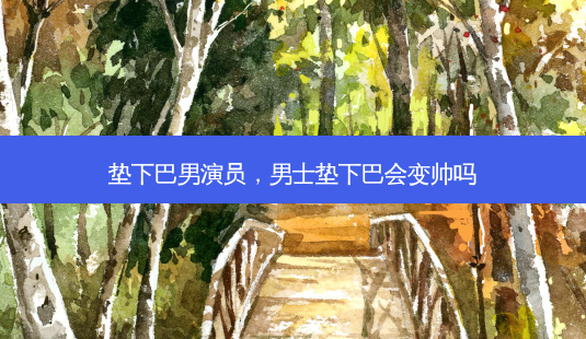 垫下巴男演员,男士垫下巴会变帅吗-第1张图片-南山整形网 垫下巴男演员,男士垫下巴会变帅吗-第1张图片-南山整形网