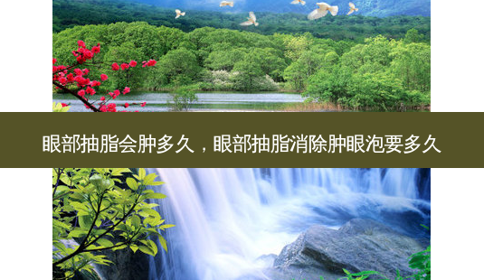眼部抽脂会肿多久,眼部抽脂消除肿眼泡要多久-第1张图片-南山整形网 眼部抽脂会肿多久,眼部抽脂消除肿眼泡要多久-第1张图片-南山整形网
