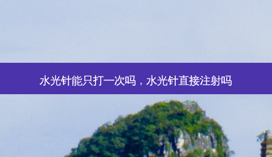 水光针能只打一次吗,水光针直接注射吗-第1张图片-南山整形网 水光针能只打一次吗,水光针直接注射吗-第1张图片-南山整形网