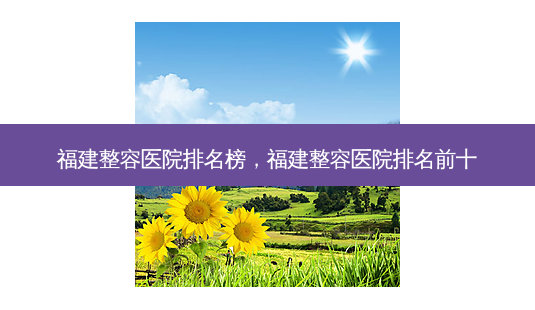 福建整容医院排名榜,福建整容医院排名前十-第1张图片-南山整形网 福建整容医院排名榜,福建整容医院排名前十-第1张图片-南山整形网
