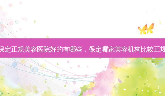 保定正规美容医院好的有哪些,保定哪家美容机构比较正规-第1张图片-南山整形网 保定正规美容医院好的有哪些,保定哪家美容机构比较正规-第1张图片-南山整形网
