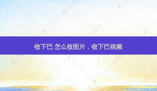 收下巴 怎么收图片,收下巴视频-第1张图片-南山整形网 收下巴 怎么收图片,收下巴视频-第1张图片-南山整形网