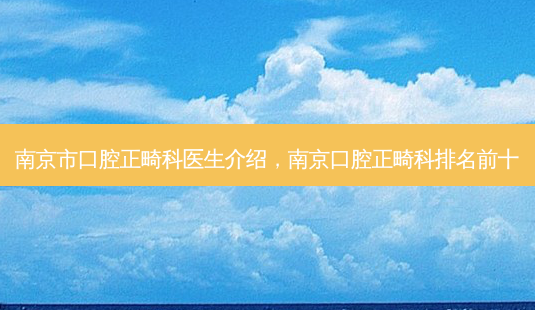 南京市口腔正畸科医生介绍,南京口腔正畸科排名前十-第1张图片-南山整形网 南京市口腔正畸科医生介绍,南京口腔正畸科排名前十-第1张图片-南山整形网