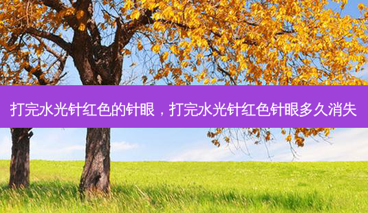 打完水光针红色的针眼,打完水光针红色针眼多久消失-第1张图片-南山整形网 打完水光针红色的针眼,打完水光针红色针眼多久消失-第1张图片-南山整形网