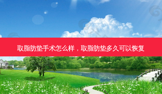 取脂肪垫手术怎么样,取脂肪垫多久可以恢复-第1张图片-南山整形网 取脂肪垫手术怎么样,取脂肪垫多久可以恢复-第1张图片-南山整形网