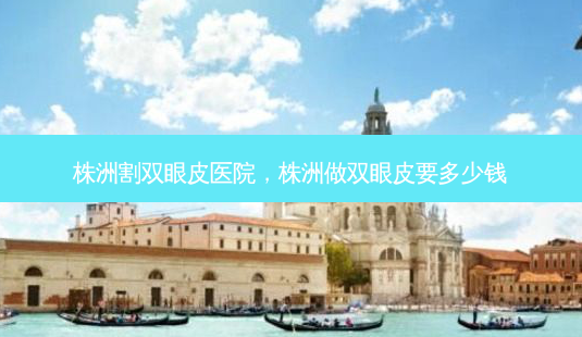 株洲割双眼皮医院,株洲做双眼皮要多少钱-第1张图片-南山整形网 株洲割双眼皮医院,株洲做双眼皮要多少钱-第1张图片-南山整形网