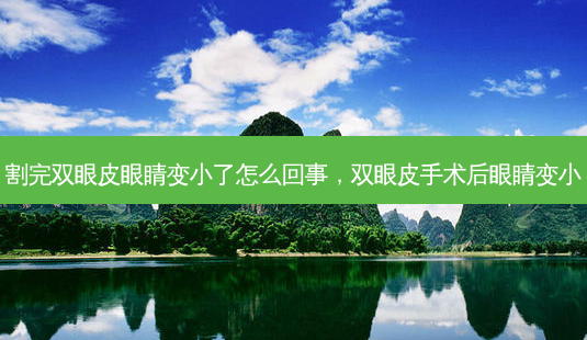 割完双眼皮眼睛变小了怎么回事,双眼皮手术后眼睛变小-第1张图片-南山整形网 割完双眼皮眼睛变小了怎么回事,双眼皮手术后眼睛变小-第1张图片-南山整形网