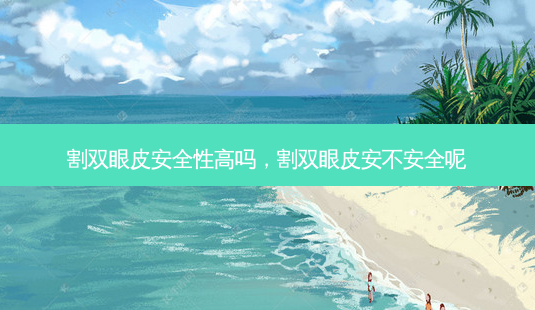 割双眼皮 *** 性高吗,割双眼皮安不 *** 呢-第1张图片-南山整形网 割双眼皮 *** 性高吗,割双眼皮安不 *** 呢-第1张图片-南山整形网