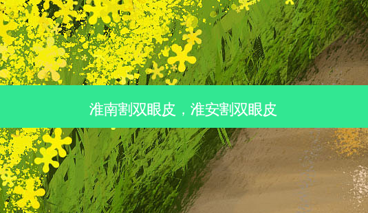 淮南割双眼皮,淮安割双眼皮-第1张图片-南山整形网 淮南割双眼皮,淮安割双眼皮-第1张图片-南山整形网