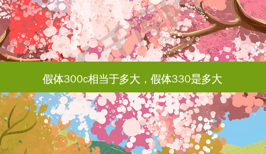假体300c相当于多大,假体330是多大-第1张图片-南山整形网 假体300c相当于多大,假体330是多大-第1张图片-南山整形网