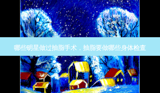 哪些明星做过抽脂手术,抽脂要做哪些身体检查-第1张图片-南山整形网 哪些明星做过抽脂手术,抽脂要做哪些身体检查-第1张图片-南山整形网