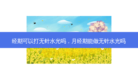 经期可以打无针水光吗,月经期能做无针水光吗-第1张图片-南山整形网 经期可以打无针水光吗,月经期能做无针水光吗-第1张图片-南山整形网