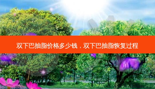 双下巴抽脂价格多少钱,双下巴抽脂恢复过程-第1张图片-南山整形网 双下巴抽脂价格多少钱,双下巴抽脂恢复过程-第1张图片-南山整形网