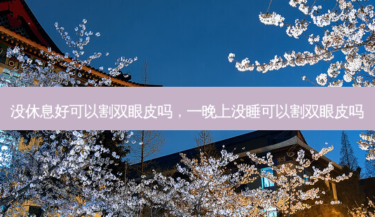没休息好可以割双眼皮吗,一晚上没睡可以割双眼皮吗-第1张图片-南山整形网 没休息好可以割双眼皮吗,一晚上没睡可以割双眼皮吗-第1张图片-南山整形网