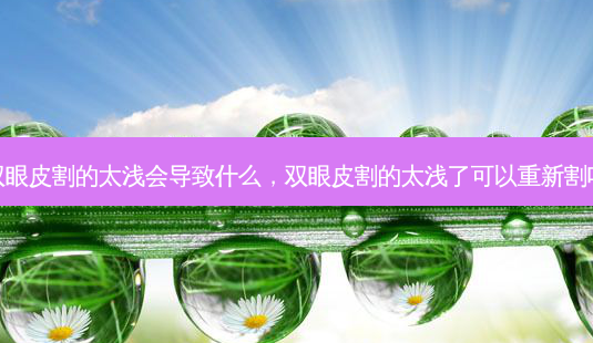 双眼皮割的太浅会导致什么,双眼皮割的太浅了可以重新割吗-第1张图片-南山整形网 双眼皮割的太浅会导致什么,双眼皮割的太浅了可以重新割吗-第1张图片-南山整形网