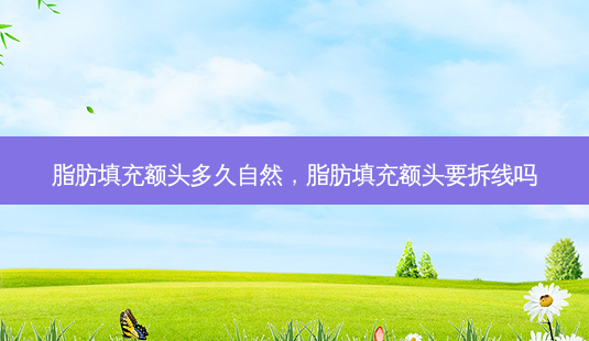脂肪填充额头多久自然,脂肪填充额头要拆线吗-第1张图片-南山整形网 脂肪填充额头多久自然,脂肪填充额头要拆线吗-第1张图片-南山整形网