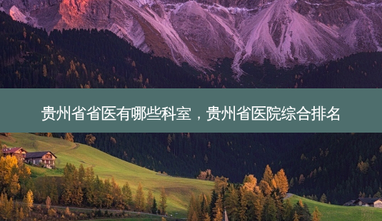 贵州省省医有哪些科室,贵州省医院综合排名-第1张图片-南山整形网 贵州省省医有哪些科室,贵州省医院综合排名-第1张图片-南山整形网