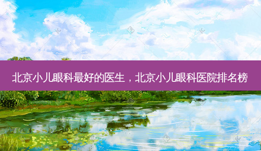 北京小儿眼科 *** 的医生,北京小儿眼科医院排名榜-第1张图片-南山整形网 北京小儿眼科 *** 的医生,北京小儿眼科医院排名榜-第1张图片-南山整形网