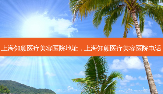 上海知颜医疗美容医院地址,上海知颜医疗美容医院 *** -第1张图片-南山整形网 上海知颜医疗美容医院地址,上海知颜医疗美容医院 *** -第1张图片-南山整形网