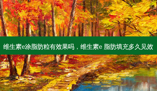 维生素e涂脂肪粒有效果吗,维生素e 脂肪填充多久见效-第1张图片-南山整形网 维生素e涂脂肪粒有效果吗,维生素e 脂肪填充多久见效-第1张图片-南山整形网